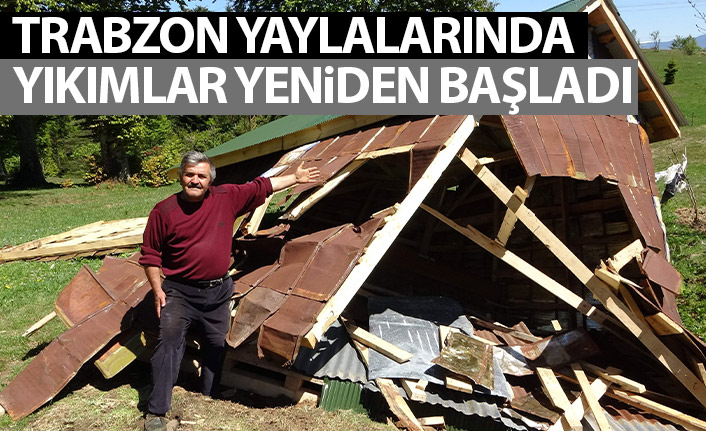 Trabzon'da yaylalarda yıkımlar yeniden başladı