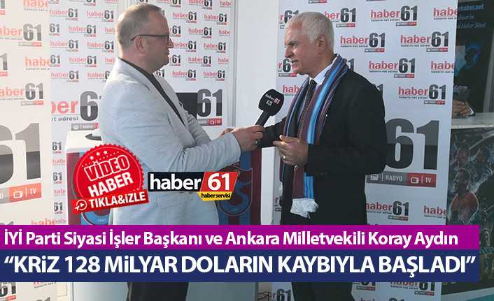 Koray Aydın: Kriz 128 Milyar doların kaybıyla başladı