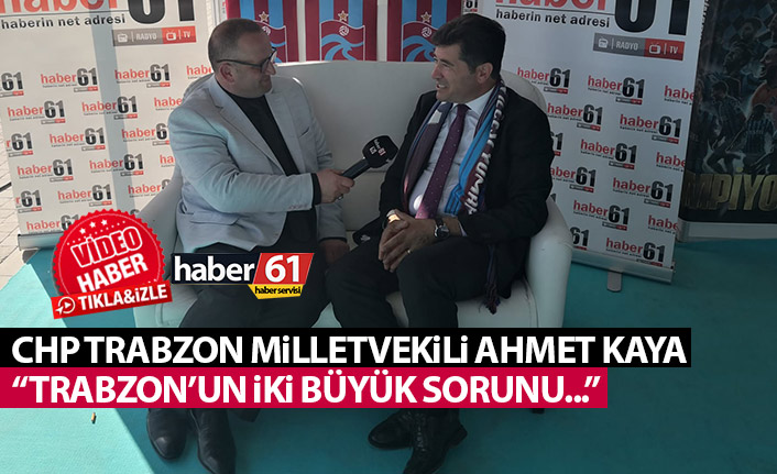 Ahmet Kaya: Trabzon'un iki büyük sorunu var!