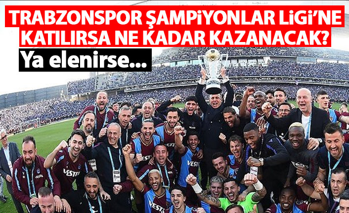 Trabzonspor şampiyonlar Ligi'ne katılırsa ne kadar kazanacak? Ya elenirse...