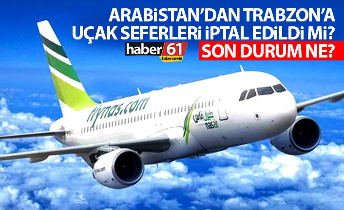 Arabistan'dan Trabzon'a uçak seferleri iptal edildi mi? Son durum ne?