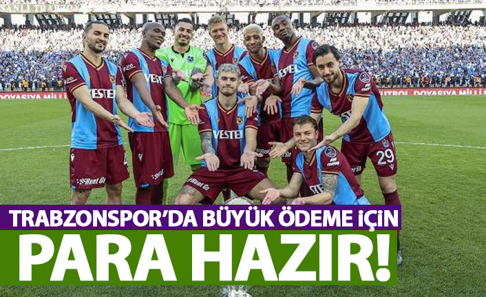 Trabzonspor büyük ödeme için parayı hazırladı!