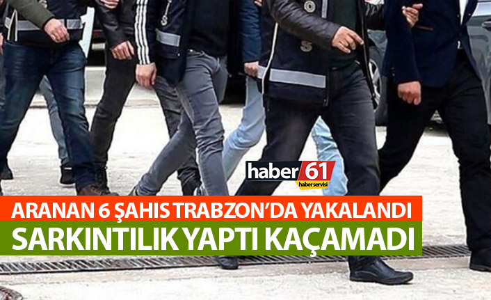 Aranan 6 kişi Trabzon'da yakalandı!