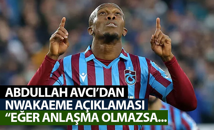 Abdullah Avcı'dan Nwakaeme açıklaması geldi "Eğer anlaşma olmazsa..."