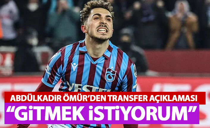 Abdülkadir Ömür'den transfer açıklaması: Gitmek istiyorum