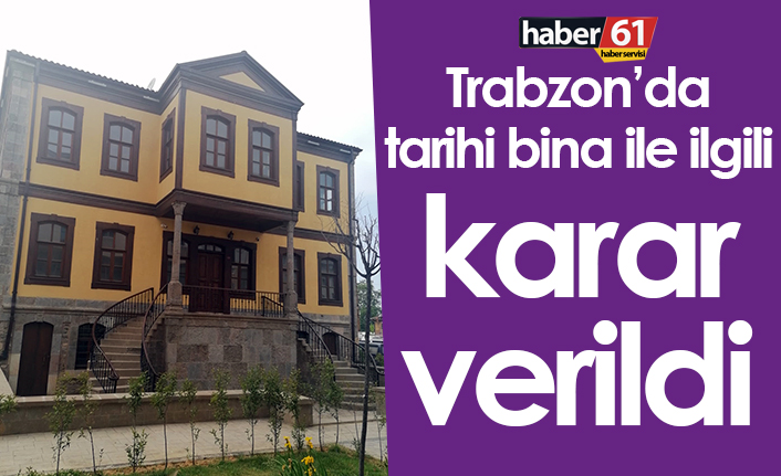 Trabzon’da tarihi bina ile ilgili karar verildi