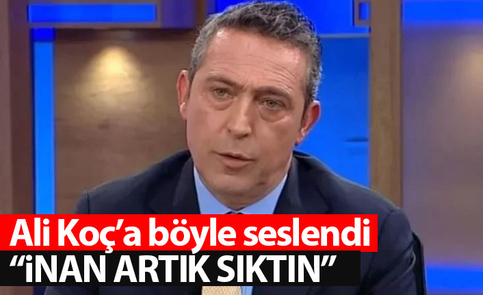 Fenerbahçe Başkanı Ali Koç'a böyle seslendi: İnan artık sıktın