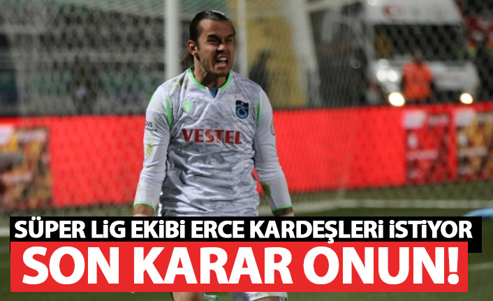 Süper Lig ekibi Erce Kardeşler için ısrarcı!