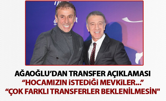 Başkan Ağaoğlu’ndan flaş açıklama: Çok farklı transferler beklenmesin