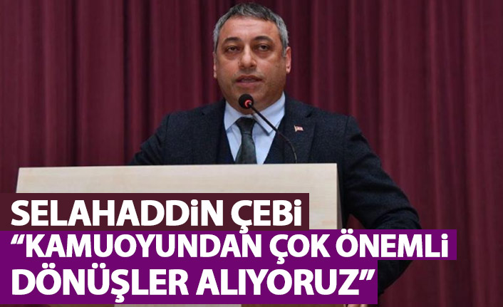 Selahaddin Çebi: Çok önemli dönüşler alıyoruz
