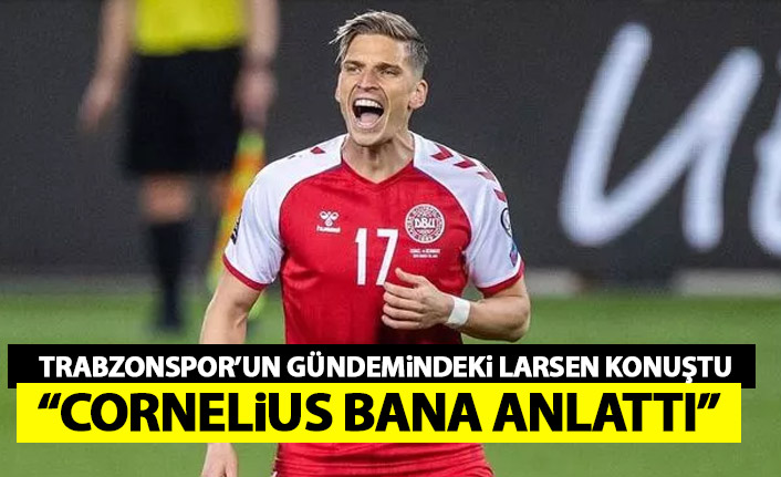 Trabzonspor’un gündemindeki Larsen ilk kez konuştu: Cornelius bana anlattı