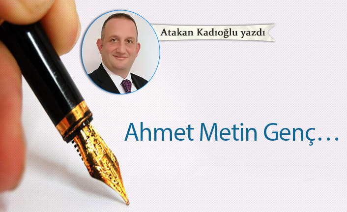 Atakan Kadıoğlu yazdı... "Ahmet Metin Genç…"