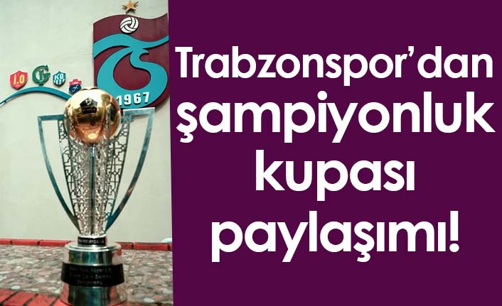 Trabzonspor’dan şampiyonluk kupası paylaşımı!