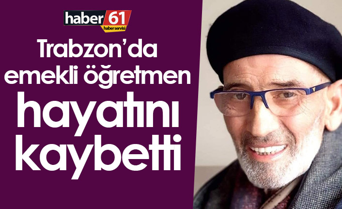 Trabzon’da emekli öğretmen hayatını kaybetti