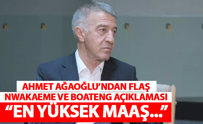 Ahmet Ağaoğlu'ndan flaş Nwakaeme ve Boateng açıklaması: En yüksek maaş...