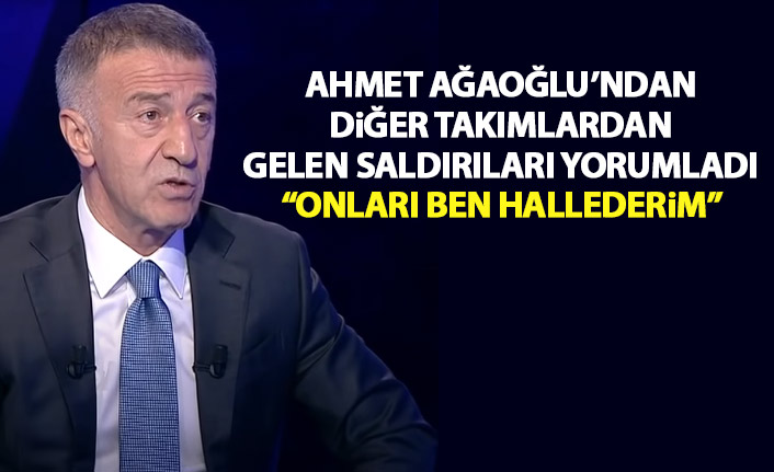 Ahmet Ağaoğlu diğer takımlardan gelen saldırıları yorumladı: Ben o bölümü hallederim