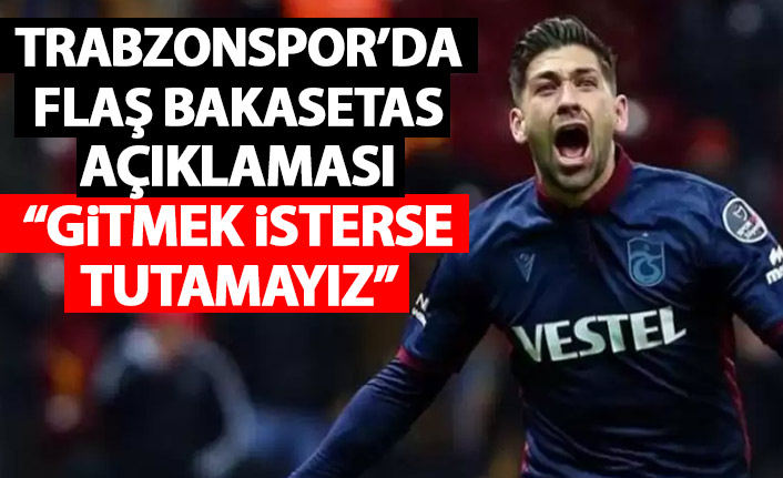 Flaş Bakasetas açıklaması: Gitmek isterse tutamayız!