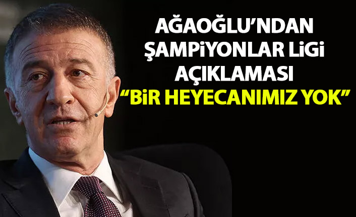 Ağaoğlu'ndan Şampiyonlar Ligi sözleri: Bir heyecanım yok