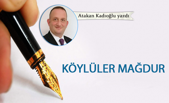 Atakan Kadıoğlu Yazdı "Köylüler mağdur"