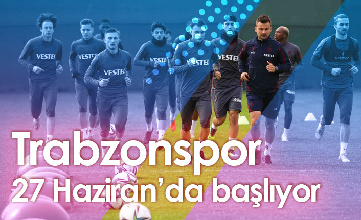 Trabzonspor hazırlıklara 27 Haziran'da başlayacak
