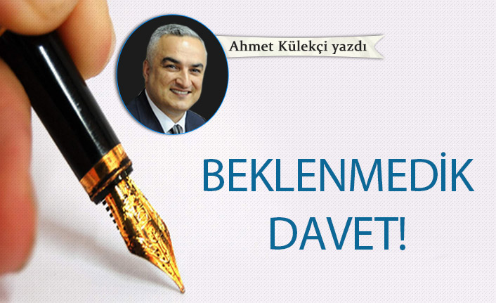 Ahmet Külekçi yazdı... "Beklenmedik davet!"