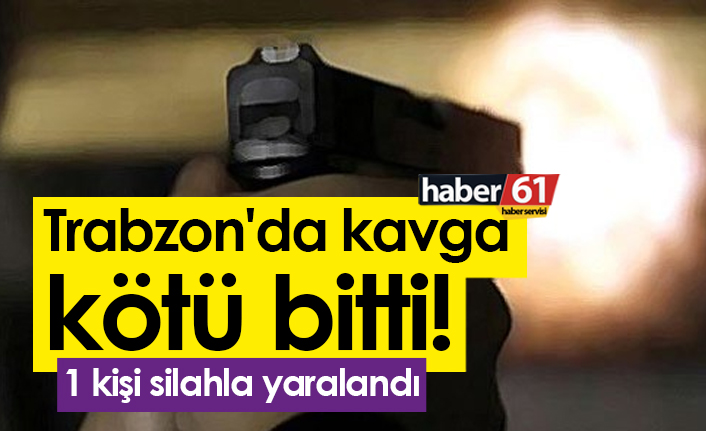 Trabzon'da kavga kötü bitti! 1 kişi silahla yaralandı