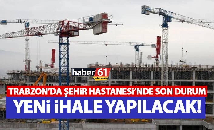 İnşaatı duran Trabzon Şehir Hastanesi’nde son durum!