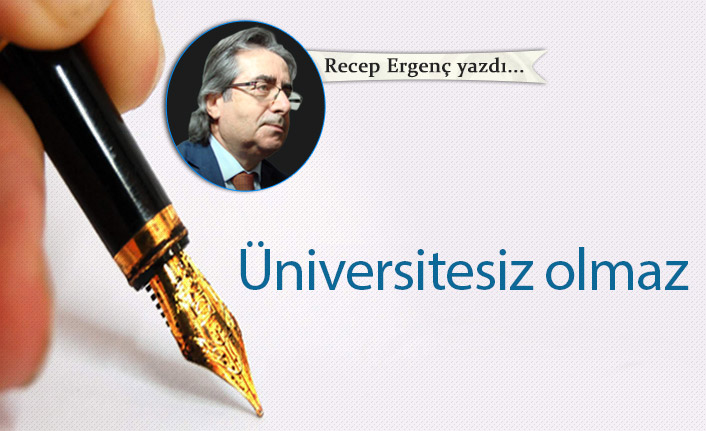 Recep Ergenç yazdı..."Üniversitesiz olmaz"