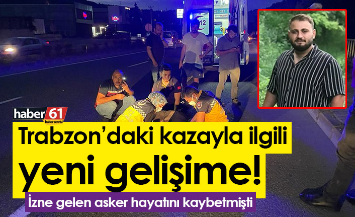 Trabzon’daki kazayla ilgili yeni gelişime! İzne gelen asker hayatını kaybetmişti