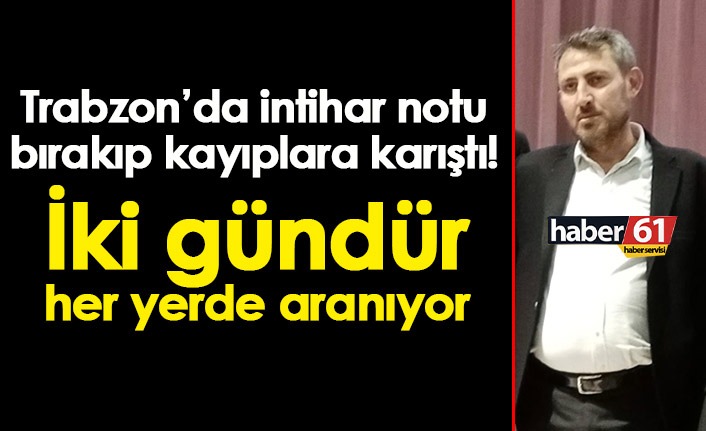 Trabzon’da intihar notu bırakıp kayıplara karıştı! Her yerde aranıyor