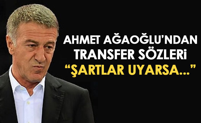 Ahmet Ağaoğlu'ndan transfer açıklaması: Şartlar uyarsa...