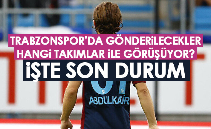 Trabzonspor'da gönderilecekler hangi takımlar ile görüşüyor? İşte son durum