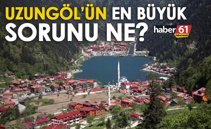 Uzungöl'ün asıl sorunu ne?