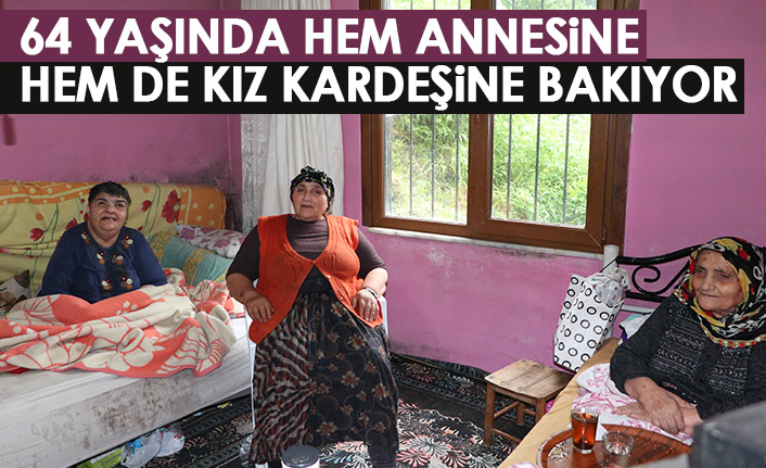 64 yaşında hem annesine hem de kız kardeşine bakıyor