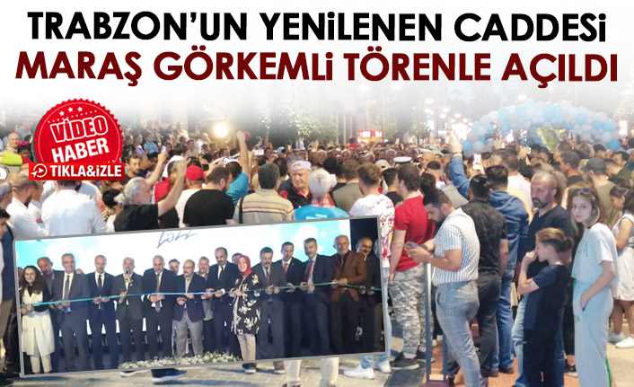 Trabzon'da yenilenen Maraş Caddesi görkemli törenle açıldı