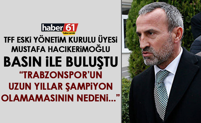 TFF eski yönetim kurulu üyesi Mustafa Hacıkerimoğlu: Trabzonspor'un uzun süre şampiyon olamamasının nedeni...