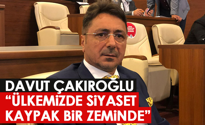 Davut Çakıroğlu: Ülkemizde siyaset kaypak bir zemin