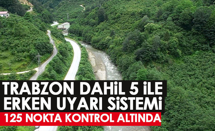 Trabzon dahil 5 ile erke uyarı sistemi! 125 nokta kontrol altında
