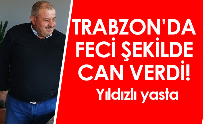 Trabzon’da feci şekilde can verdi! Yıldızlı yasta