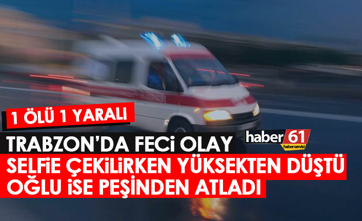 Trabzon'da selfi çekilirken düştü! Hayatını kaybetti