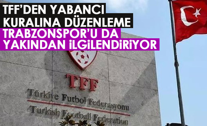 TFF'den yabancı kuralı açıklaması! Trabzonspor'u da etkiliyor