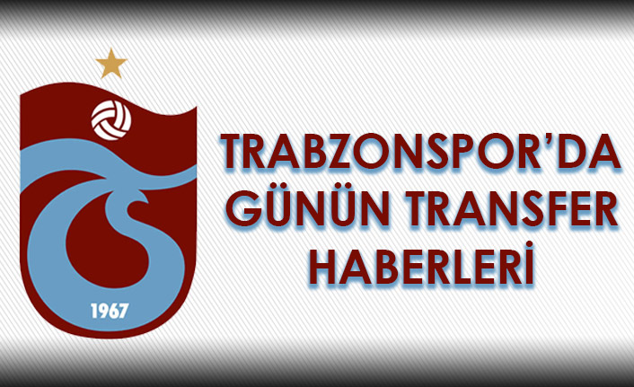 Trabzonspor'da günün transfer haberleri