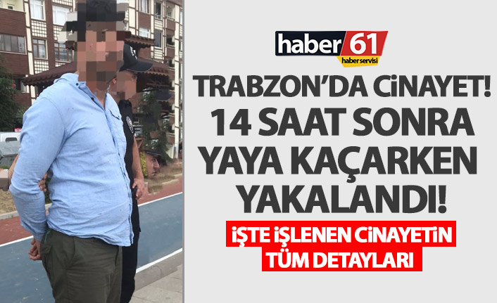 Trabzon’da Cinayet zanlısı yakalandı! Cinayetin detayları hayrete düşürdü