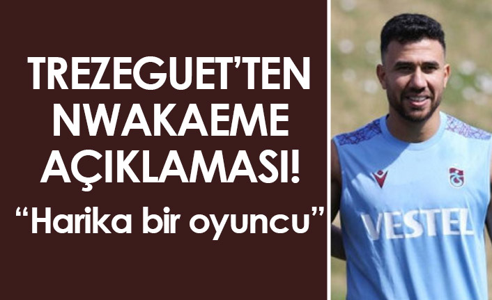 Trezeguet, Nwakaeme hakkında açıklamalarda bulundu