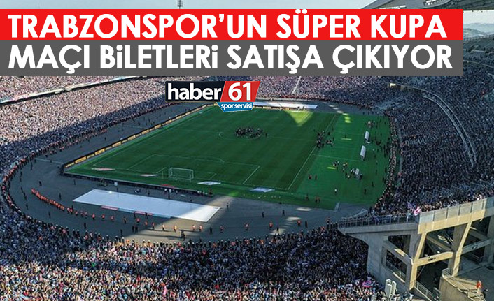 Trabzonspor'un Süper Kupa maçı biletleri satışa çıkıyor! İşte fiyatlar