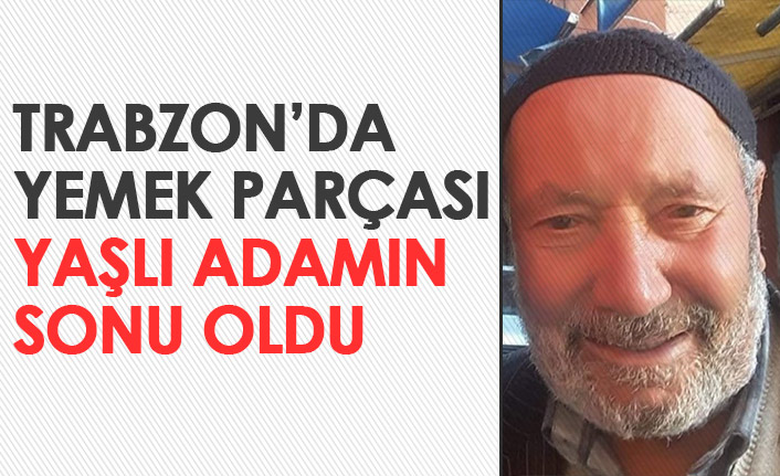 Trabzon'da yemek parçası yaşlı adamın sonu oldu