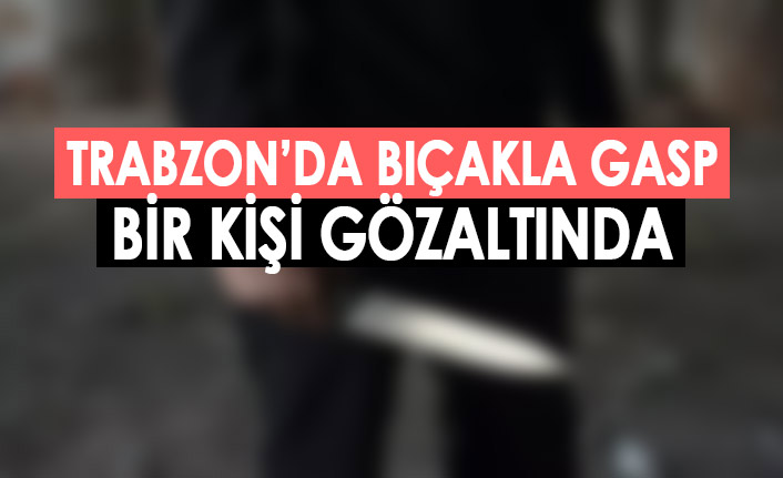 Trabzon'da bıçakla gasp olayı! Bir kişi gözaltında