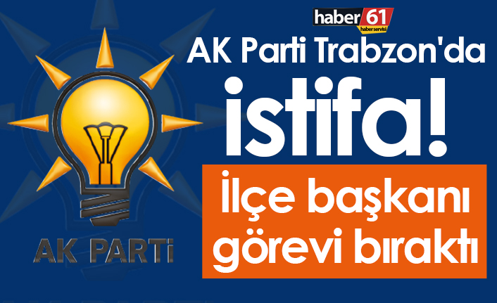 AK Parti Trabzon'da istifa! İlçe başkanı görevi bıraktı