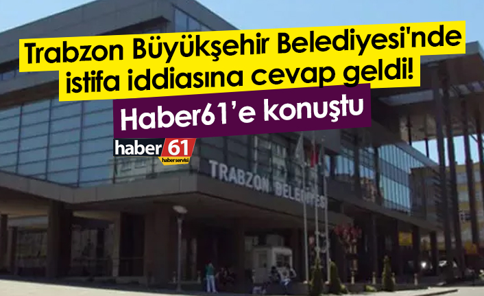 Trabzon Büyükşehir Belediyesi'nde istifa iddiasına cevap geldi!