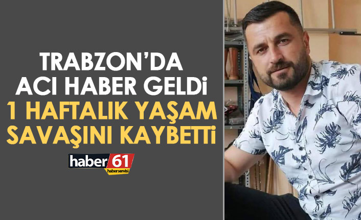 Trabzon’da acı haber geldi! 1 haftalık yaşam mücadelesini kaybetti